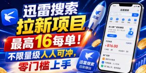 迅雷搜索拉新项目，最高16每单！不限量级人人可冲，零门槛上手(更新0807)-万象聊项目