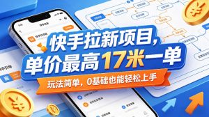 快手拉新项目，单价最高17米一单，玩法简单，0基础也能轻松上手(更新08月07日)-万象聊项目