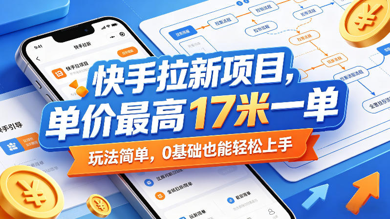 快手拉新项目，单价最高17米一单，玩法简单，0基础也能轻松上手(更新08月07日)-万象聊项目