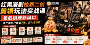 红果漫剧拉新二创剪辑玩法实战课，暑假躺賺新风口，单个新用户佣金7米，日入4位数(更新0808)-万象聊项目