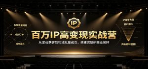 百万IP高变现实战营：从定位获客到私域批量成交，搭建完整IP商业闭环-万象聊项目