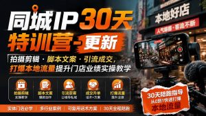 同城IP30天特训营-更新｜拍摄剪辑+脚本文案+引流成交，打爆本地流量提升门店业绩实操教学-万象聊项目