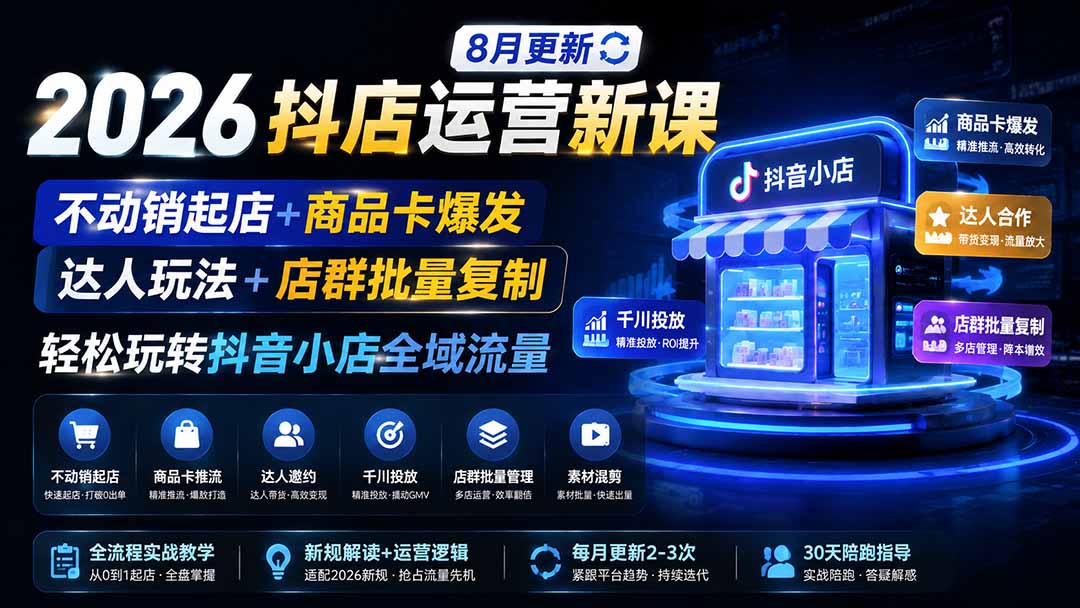 2026抖店运营新课｜8月更新｜不动销起店+商品卡爆发｜达人玩法+店群批量复制｜轻松玩转抖音小店全域流量-万象聊项目