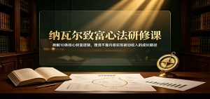 纳瓦尔致富心法研修课：拆解10条核心财富逻辑，理清不靠内卷实现被动收入的成长路径-万象聊项目