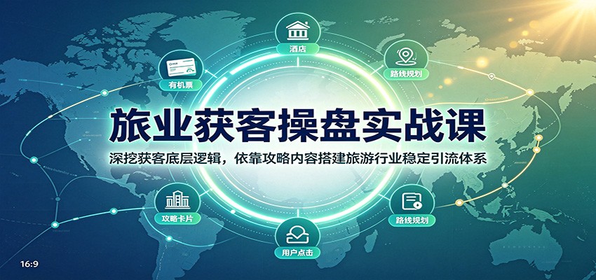 旅业获客操盘实战课：深挖获客底层逻辑，依靠攻略内容搭建旅游行业稳定引流体系-万象聊项目