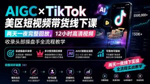 AIGC×TikTok美区短视频带货线下课；两天一夜完整回放，12小时高清视频收录头部操盘手全流程教学-万象聊项目