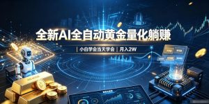 全新AI全自动黄金量化躺賺：小白学会当天学会，月入2W！【揭秘】-万象聊项目
