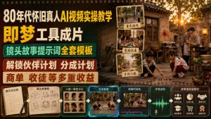 80年代怀旧真人AI视频实操教学，即梦工具成片、镜头故事提示词全套模板，解锁伙伴计划分成计划商单收徒等多重收益-万象聊项目
