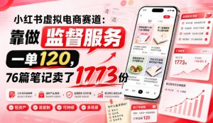 小红书虚拟电商赛道：靠做监督服务，一单120，76篇笔记卖了1773份-万象聊项目