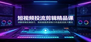 短视频投流剪辑精品课:讲解剪辑实操技巧,高级画面质感助力作品投流放大曝光-万象聊项目