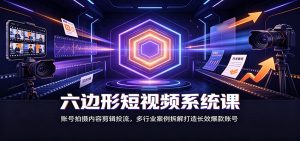 六边形短视频系统课:账号拍摄内容剪辑投流,多行业案例拆解打造长效爆款账号-万象聊项目