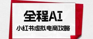 全程AI自动化｜小红书虚拟电商轻资产变现全攻略-万象聊项目