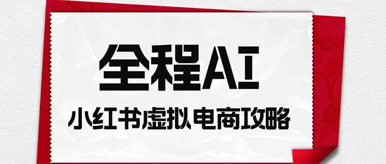 全程AI自动化｜小红书虚拟电商轻资产变现全攻略-万象聊项目