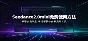 Seedance2.0mini免费使用方法：双平台安装包，手把手教你免费启用工具-万象聊项目
