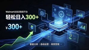 Walmart全自动智能平台，轻松日入300+一站式跨境智能运营工具。无需复杂实操-万象聊项目