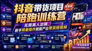 抖音带货项目陪跑训练营，无需真人出镜，新手照着操作就能产出带货短视频(更新0811)-万象聊项目