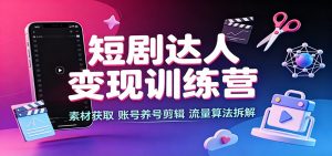 短剧达人变现训练营：素材获取，账号养号剪辑，流量算法拆解-万象聊项目