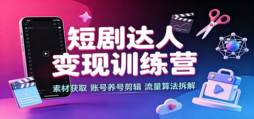 短剧达人变现训练营：素材获取，账号养号剪辑，流量算法拆解-万象聊项目