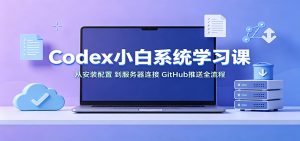 Codex小白系统学习课：小从安装配置，到服务器连接、GitHub推送全流程-万象聊项目