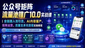 公众号矩阵流量池推广10.0实战课｜全链路入池引流、AI内容量产、矩阵运营、流量主多元变现实操教程-万象聊项目