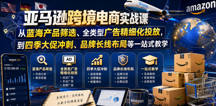 亚马逊跨境电商实战课，从蓝海产品筛选、全类型广告精细化投放，到四季大促冲刺、品牌长线布局等一站式教学(更新8月)-万象聊项目