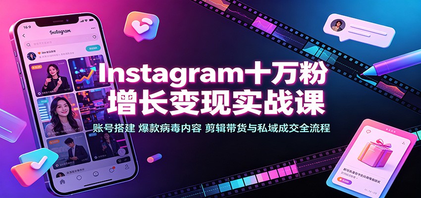 Instagram十万粉增长变现实战课：账号搭建、爆款病毒内容、剪辑带货与私域成交全流程-万象聊项目