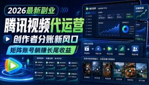 2026最新副业之腾讯视频代运营：创作者分账新风口，矩阵账号躺賺长尾收益【揭秘】-万象聊项目