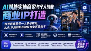 AI赋能实体商家与个人创业商业IP打造;账号搭建养号一人多号布局,从AI本质到短视频获客全系统教学-万象聊项目