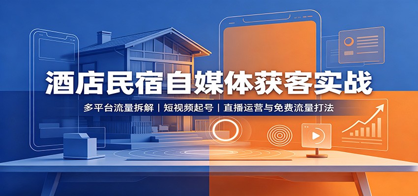 酒店民宿自媒体获客实战：多平台流量拆解，短视频起号，直播运营与免费流量打法-万象聊项目