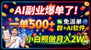 AI副业爆单了！一单500+，免费派单群+AI软件，小白照做月入2W-万象聊项目