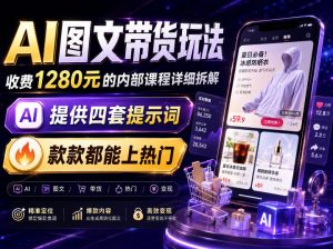 AI图文带货内部玩法，1280内部课程对外系统拆解，看完直接上手变现！-万象聊项目