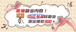 拒绝副业内卷!小红书 AI轻副业稳定增收300+-万象聊项目