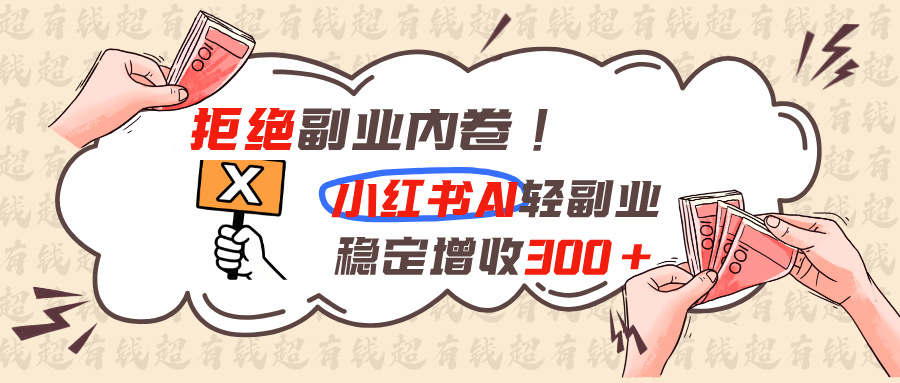 拒绝副业内卷!小红书 AI轻副业稳定增收300+-万象聊项目