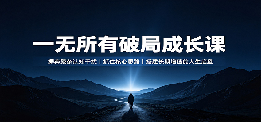 一无所有破局成长课：摒弃繁杂认知干扰，抓住核心思路，搭建长期增值的人生底盘-万象聊项目