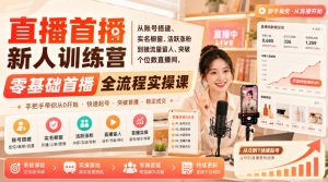 直播首播新人训练营｜从账号搭建、实名橱窗、活跃涨粉到接流量留人、突破个位数直播间，零基础首播全流程实操课-万象聊项目