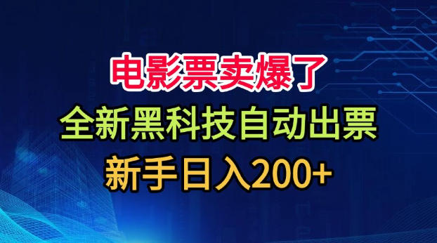 电影票卖爆了，全新黑科技自动出票，附带保姆级教程，新手日入200+【揭秘】-万象聊项目