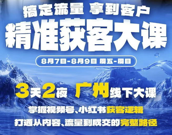 精准获客实战大课，掌握视频号、小红书获客逻辑，打通从内容、流量到成交的完整路径(广州站8.7-9)-万象聊项目