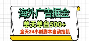 海外广告自动掘金，单机日产500+！24小时脚本全自动挂机-万象聊项目