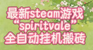 最新steam爆火游戏spiritvale，单窗口日入100+，可矩阵操作，全套保姆级教程【揭秘】-万象聊项目