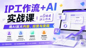 IP工作流+AI实战课，从0搭建IP工作流，用AI放大内容、经营与变现-万象聊项目