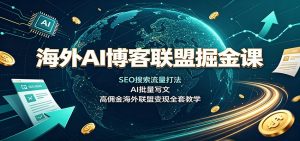 海外AI博客联盟掘金课：SEO搜索流量打法，AI批量写文，高佣金海外联盟变现全套教学-万象聊项目
