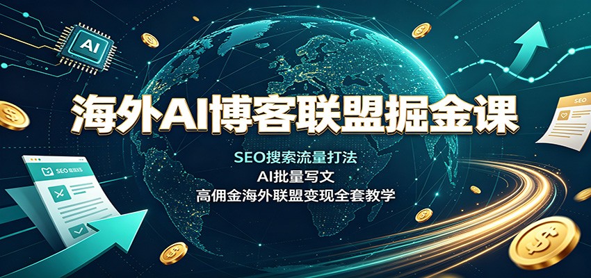 海外AI博客联盟掘金课：SEO搜索流量打法，AI批量写文，高佣金海外联盟变现全套教学-万象聊项目