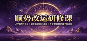 顺势改运研修课：八字喜用神核心，破除补五行三大误区，得令得地得势完整判断方法-万象聊项目