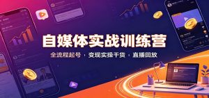 自媒体实战训练营：全流程起号变现实操干货直播回放-万象聊项目