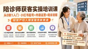 陪诊师获客实操培训课｜从0到1入门·小红书起号+内容运营+陪诊流程，轻资产切入银发服务新赛道-万象聊项目