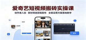 爱奇艺短视频搬砖实操课：创作者入驻，素材筛选剪辑发布，全套运营方案落地教学-万象聊项目
