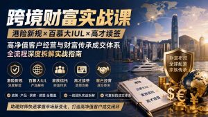 跨境财富实战课｜港险新规×百慕大IUL×高才续签｜高净值客户经营与财富传承成交体系全流程深度拆解实战指南-万象聊项目