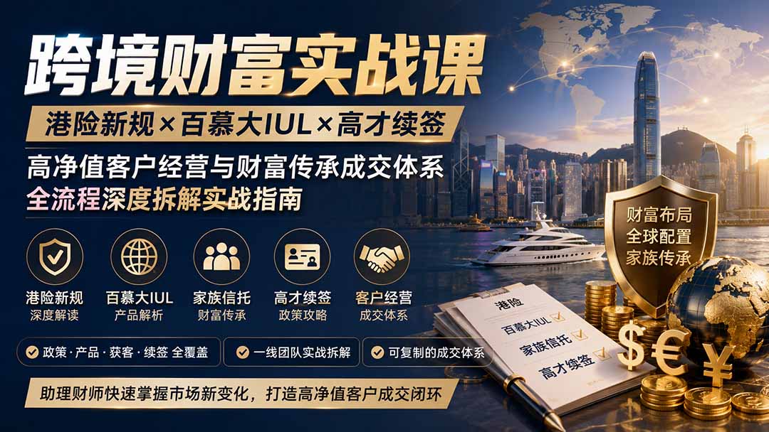 跨境财富实战课｜港险新规×百慕大IUL×高才续签｜高净值客户经营与财富传承成交体系全流程深度拆解实战指南-万象聊项目