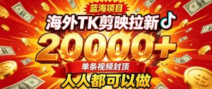 海外TK拉新最新玩法,剪映就能做,不用经验不用粉丝,单条视频收益上限2W+-万象聊项目