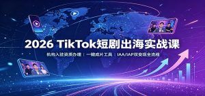 2026 TikTok短剧出海实战课：机构入驻资质办理，一键成片工具，IAA/IAP双变现全流程-万象聊项目